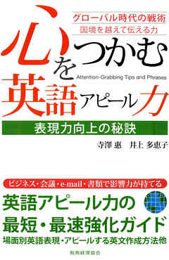 心をつかむ英語アピール力 : 表現力向上の秘訣 : グローバル時代の戦術 : 国境を越えて伝える力