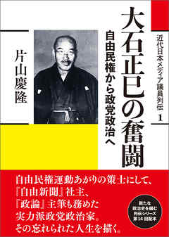 近代日本メディア議員列伝・1巻　大石正巳の奮闘　自由民権から政党政治へ