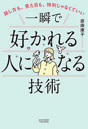 話し方も、見た目も、特別じゃなくていい　一瞬で好かれる人になる技術
