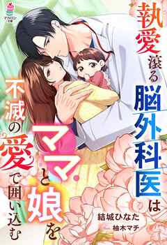 執愛滾る脳外科医はママと娘を不滅の愛で囲い込む