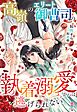 高嶺のエリート御曹司の執着溺愛からは逃げられない