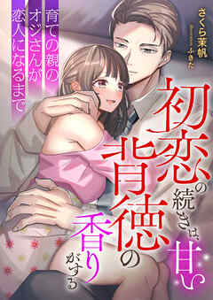 初恋の続きは、甘い背徳の香りがする ～育ての親のオジさんが恋人になるまで～