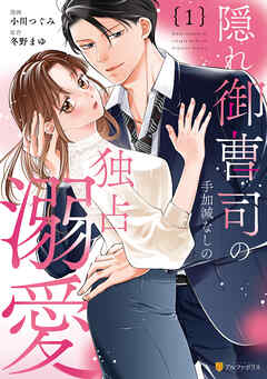 【期間限定　試し読み増量版】隠れ御曹司の手加減なしの独占溺愛