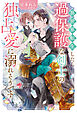 【期間限定　試し読み増量版】異世界転生したら過保護な剣士の独占愛に溺れそうです