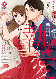 【期間限定　試し読み増量版】捨てられた花嫁はエリート御曹司の執愛に囚われる