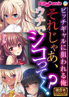 それじゃあ、ウチでシコってく？ ～ビッチギャルに狙われる俺～【極合本シリーズ】