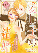 愛し子の結婚～偽装契約なのにエリート騎士様が甘すぎる～【電子単行本版／特典おまけ付き】２