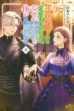 王弟殿下から特別扱いされていた私、なぜか悪女と体が入れ代わる 下