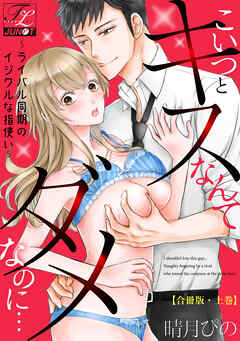 こいつとキスなんてダメなのに…～ライバル同期のイジワルな指使い～【合冊版】 上巻