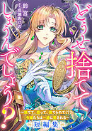 どうせ捨ててしまうんでしょう？　～捨てて、拾って、捨てられて（？）令嬢たちは一途に愛される～短編集