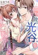ニセ彼の光谷さんが甘くとろかしてきます！～俺とお試し恋愛しない？～【第６話】