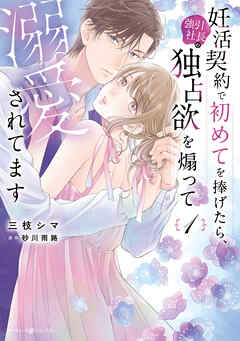 【期間限定　試し読み増量版】妊活契約で初めてを捧げたら、強引社長の独占欲を煽って溺愛されてます