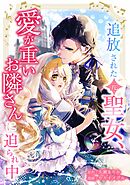 【期間限定　無料お試し版】追放された（元）聖女、愛が重いお隣さんに迫られ中