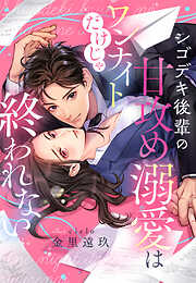 シゴデキ後輩の甘攻め溺愛はワンナイトだけじゃ終われない
