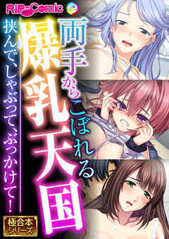 両手からこぼれる爆乳天国 ～挟んで、しゃぶって、ぶっかけて！～【極合本シリーズ】