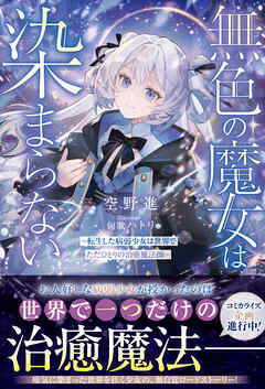 無色の魔女は染まらない～転生した病弱少女は世界でただひとりの治癒魔法師～【SS付き】