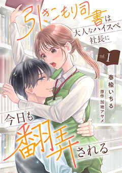 引きこもり司書は大人なハイスペ社長に今日も翻弄される１
