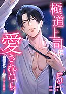 極道上司に愛されたら～冷徹カレとの甘すぎる同居～【単行本版】 5巻