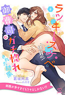 ラッキースケベ体質の御曹司にガチ惚れされた結果【４】