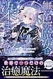 【期間限定　試し読み増量版】無色の魔女は染まらない～転生した病弱少女は世界でただひとりの治癒魔法師～【SS付き】