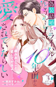 【期間限定　無料お試し版】偽装結婚したライバルにどうやら１０年前から愛されていたらしい　分冊版（３）