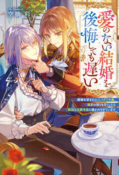 愛のない結婚を後悔しても遅い　離縁を望まれたスパダリ令嬢、溺愛の限りを尽くしたら孤独な公爵令息に懐かれすぎています