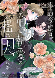 不遇令嬢は、透明な執愛の檻に囚われる