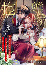 離縁のために抱かれます ～犬猿の仲の侯爵子息が突きつけた離婚条件は子作りでした～