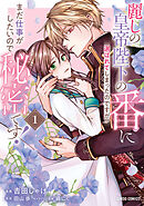 【期間限定　試し読み増量版】麗しの皇帝陛下の番に選ばれてしまったのですが、まだ仕事がしたいので秘密です！
