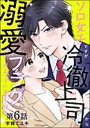 ソロ女子ですが冷徹上司から溺愛フラグが立っています…！？（分冊版）　【第6話】