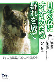 日本の森にオオカミの群れを放て : オオカミ復活プロジェクト進行中 [改訂版]