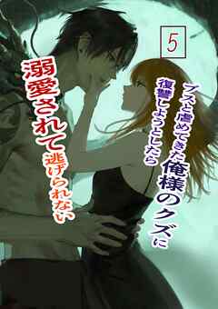 ブスと虐めてきた俺様のクズに復讐しようとしたら溺愛されて逃げられない 5 俺様クズ執着溺愛