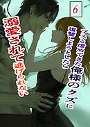 ブスと虐めてきた俺様のクズに復讐しようとしたら溺愛されて逃げられない ６ 俺様クズ執着溺愛