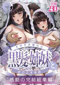 その年の離れた黒髪姉妹とお〇こする話～感動の完結総集編～
