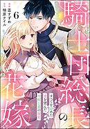 騎士団総長の花嫁 すべてを諦めた妻を望んだ冷酷公爵の溺愛（分冊版）　【第6話】