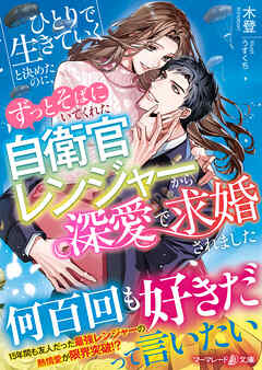 ひとりで生きていくと決めたのに、ずっとそばにいてくれた自衛官レンジャーから深愛で求婚されました