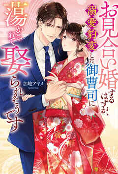 お見合い婚するはずが、溺愛豹変した御曹司に蕩かされて娶られそうです