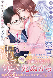 【期間限定　試し読み増量版】＜極上警察官シリーズ＞エリート公安警察官のイジワルな溺愛 マイペースな彼女のしつけ方