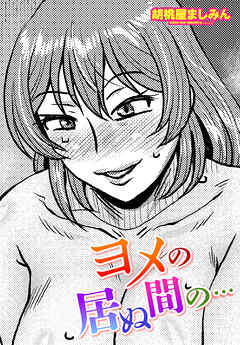 【単話版】ヨメの居ぬ間の…