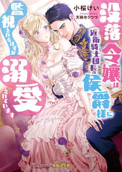 没落令嬢は近衛騎士団長の侯爵様に監視されるはずが溺愛されています