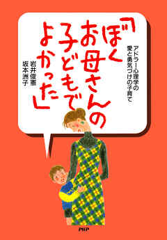 アドラー心理学の愛と勇気づけの子育て 「ぼく、お母さんの子どもでよかった」