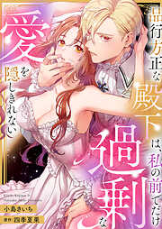 【期間限定　試し読み増量版】品行方正な殿下は、私の前でだけ過剰な愛を隠しきれない