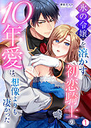 氷の令嬢を溶かす初恋騎士の10年愛は、想像よりも凄かった(1)
