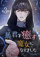 【期間限定　試し読み増量版】暴君を癒す魔女になりました 3