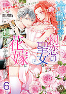 冷徹王太子は初恋の聖女を花嫁に迎えたくてたまらない～“形だけの結婚”と聞いてましたが！？～【分冊版】6