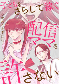 子どもをさらして稼ぐ配信ママを許さない（7）