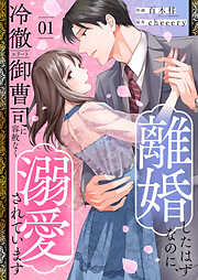 【期間限定　試し読み増量版】離婚したはずなのに、冷徹エリート御曹司に容赦なく溺愛されています【電子単行本版】