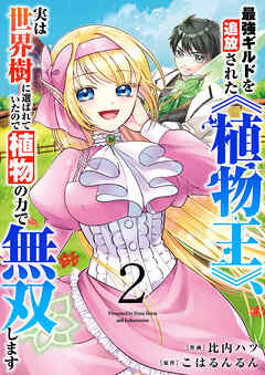 【期間限定　試し読み増量版】最強ギルドを追放された《植物王》、実は世界樹に選ばれていたので植物の力で無双します【電子単行本版】