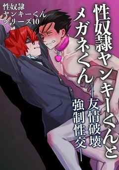 性奴隷ヤンキーくんシリーズ 10 性奴隷ヤンキーくんとメガネくん　友情破壊強制性交