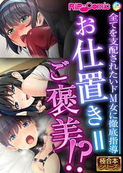 お仕置き＝ご褒美！？ ～全てを支配されたいドM女に徹底指導～【極合本シリーズ】